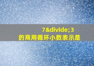 7÷3的商用循环小数表示是