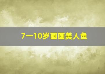 7一10岁画画美人鱼