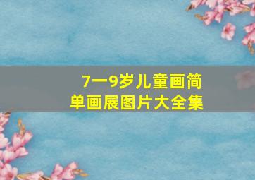 7一9岁儿童画简单画展图片大全集