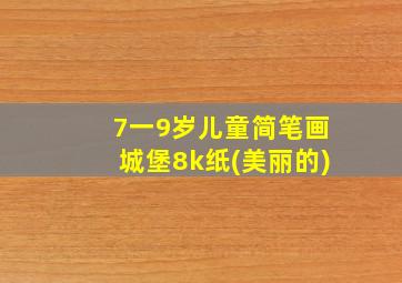 7一9岁儿童简笔画城堡8k纸(美丽的)