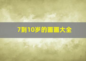 7到10岁的画画大全