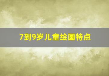 7到9岁儿童绘画特点