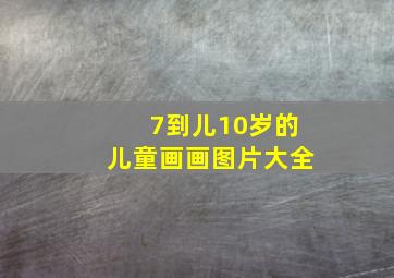 7到儿10岁的儿童画画图片大全