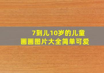 7到儿10岁的儿童画画图片大全简单可爱