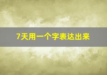 7天用一个字表达出来