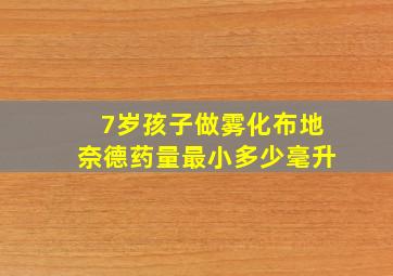 7岁孩子做雾化布地奈德药量最小多少毫升