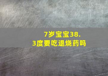 7岁宝宝38.3度要吃退烧药吗