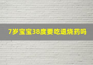 7岁宝宝38度要吃退烧药吗