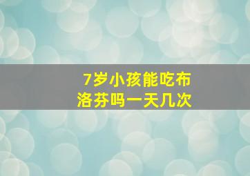 7岁小孩能吃布洛芬吗一天几次