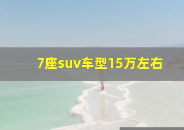 7座suv车型15万左右