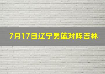 7月17日辽宁男篮对阵吉林