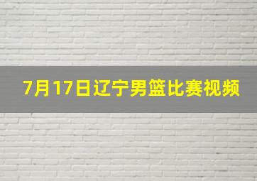 7月17日辽宁男篮比赛视频