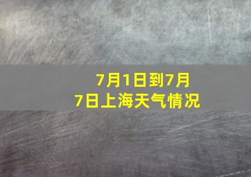 7月1日到7月7日上海天气情况