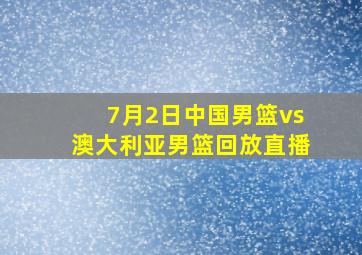 7月2日中国男篮vs澳大利亚男篮回放直播