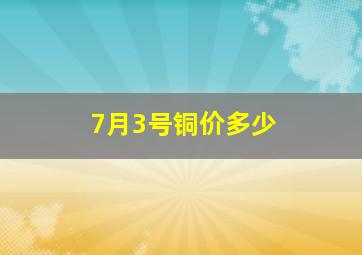 7月3号铜价多少