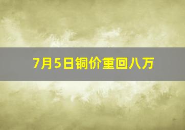 7月5日铜价重回八万