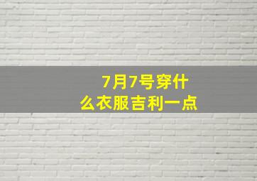 7月7号穿什么衣服吉利一点