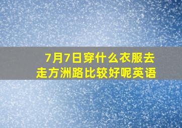 7月7日穿什么衣服去走方洲路比较好呢英语