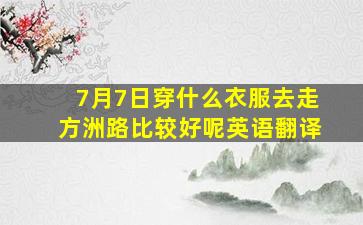 7月7日穿什么衣服去走方洲路比较好呢英语翻译