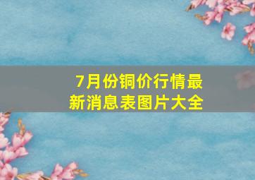 7月份铜价行情最新消息表图片大全