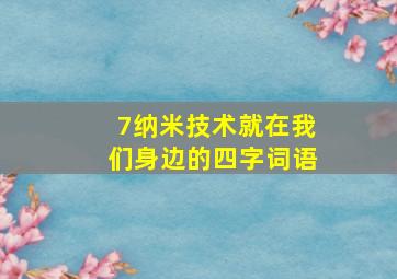 7纳米技术就在我们身边的四字词语