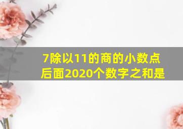 7除以11的商的小数点后面2020个数字之和是