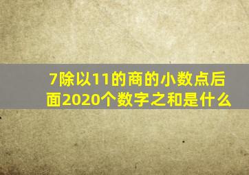 7除以11的商的小数点后面2020个数字之和是什么