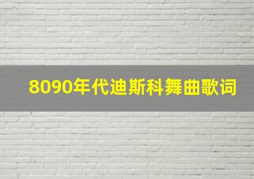 8090年代迪斯科舞曲歌词