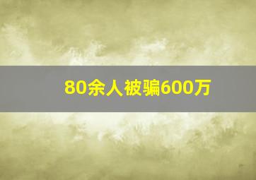 80余人被骗600万