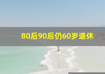 80后90后仍60岁退休