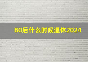 80后什么时候退休2024