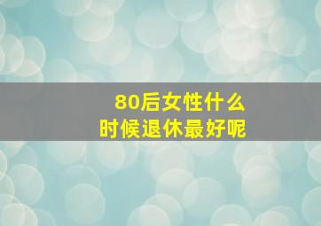 80后女性什么时候退休最好呢