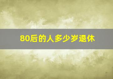 80后的人多少岁退休