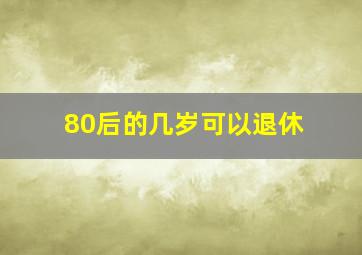 80后的几岁可以退休