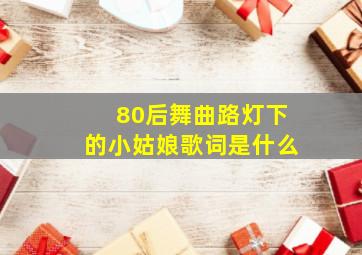 80后舞曲路灯下的小姑娘歌词是什么