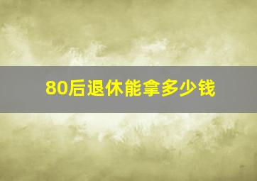 80后退休能拿多少钱