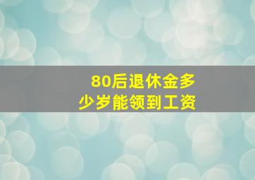 80后退休金多少岁能领到工资