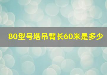 80型号塔吊臂长60米是多少