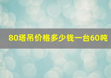 80塔吊价格多少钱一台60吨