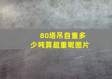 80塔吊自重多少吨算超重呢图片