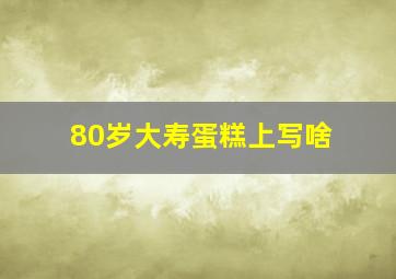 80岁大寿蛋糕上写啥