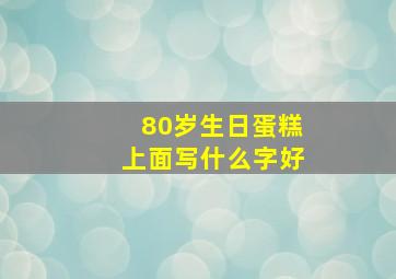 80岁生日蛋糕上面写什么字好