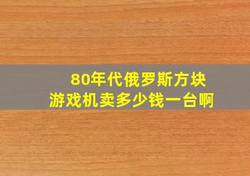 80年代俄罗斯方块游戏机卖多少钱一台啊