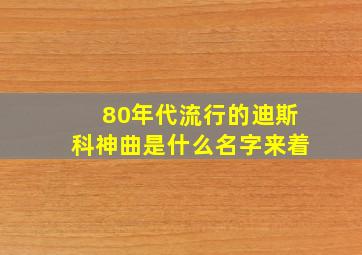 80年代流行的迪斯科神曲是什么名字来着