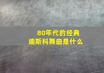 80年代的经典迪斯科舞曲是什么