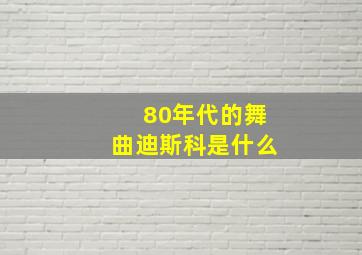 80年代的舞曲迪斯科是什么