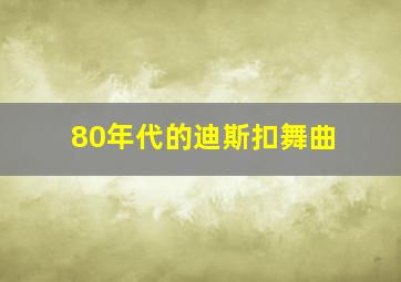 80年代的迪斯扣舞曲