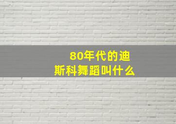 80年代的迪斯科舞蹈叫什么