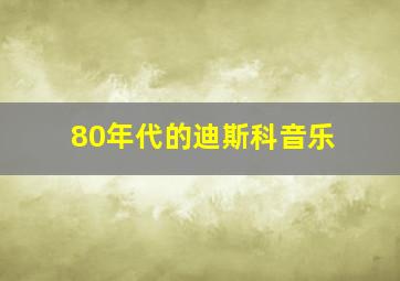 80年代的迪斯科音乐