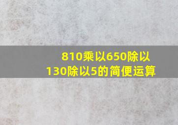 810乘以650除以130除以5的简便运算